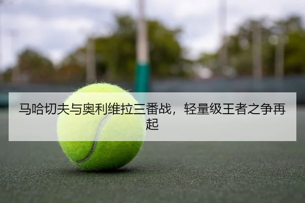 马哈切夫与奥利维拉三番战，轻量级王者之争再起